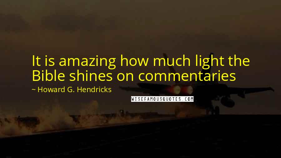 Howard G. Hendricks Quotes: It is amazing how much light the Bible shines on commentaries