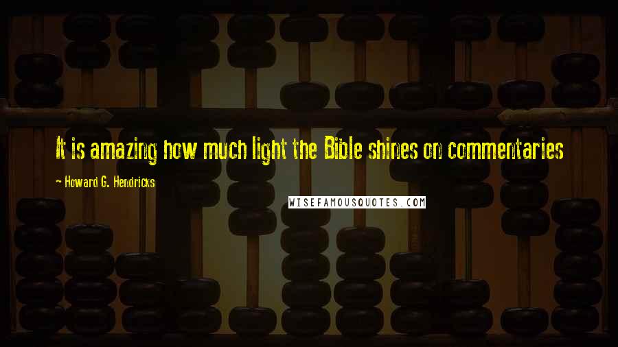 Howard G. Hendricks Quotes: It is amazing how much light the Bible shines on commentaries