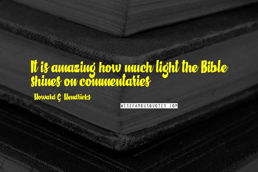 Howard G. Hendricks Quotes: It is amazing how much light the Bible shines on commentaries