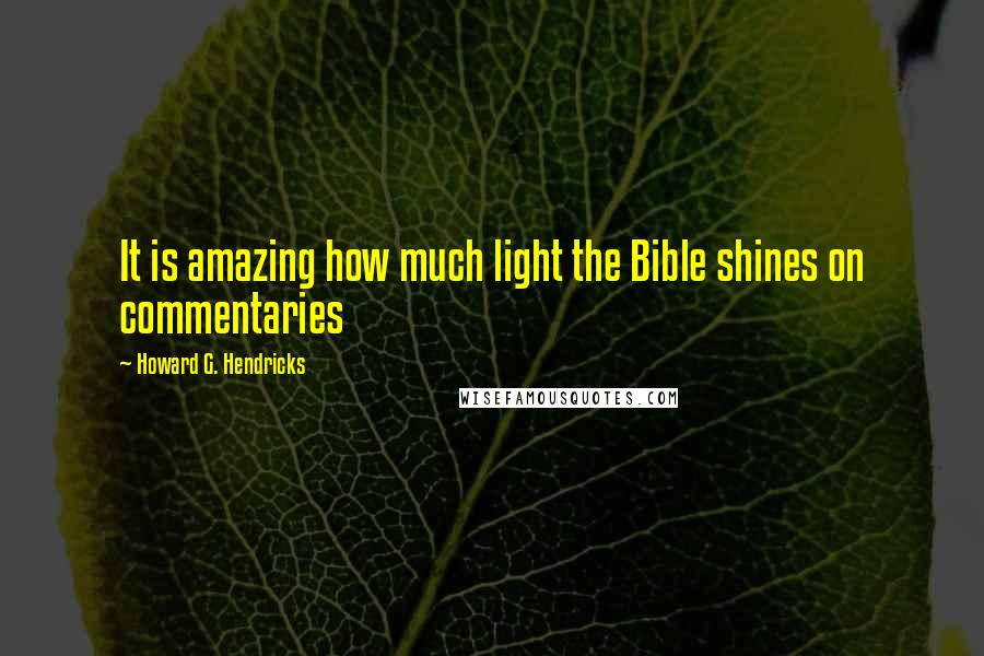 Howard G. Hendricks Quotes: It is amazing how much light the Bible shines on commentaries