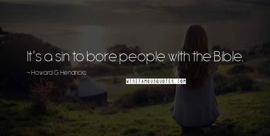 Howard G. Hendricks Quotes: It's a sin to bore people with the Bible.