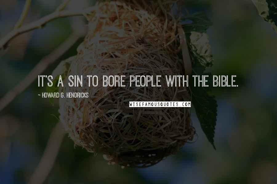 Howard G. Hendricks Quotes: It's a sin to bore people with the Bible.