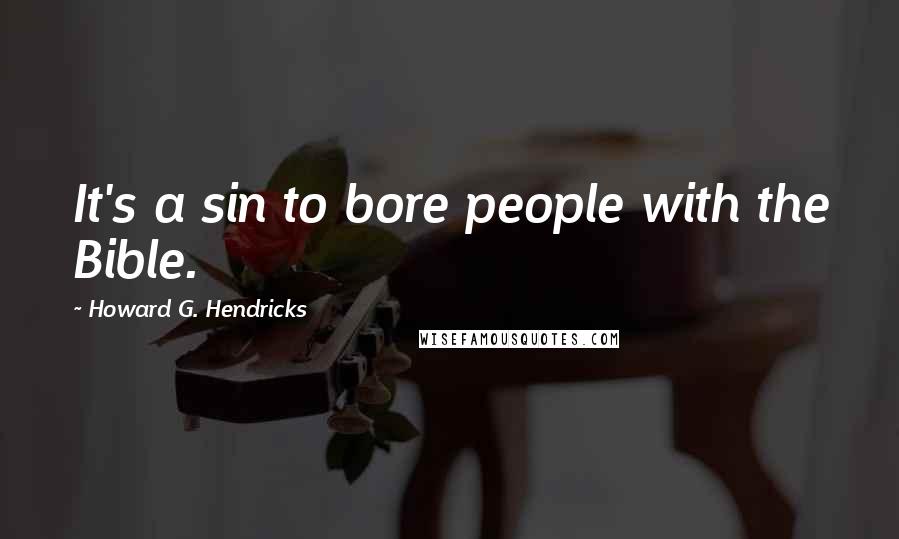 Howard G. Hendricks Quotes: It's a sin to bore people with the Bible.