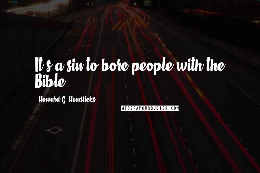 Howard G. Hendricks Quotes: It's a sin to bore people with the Bible.