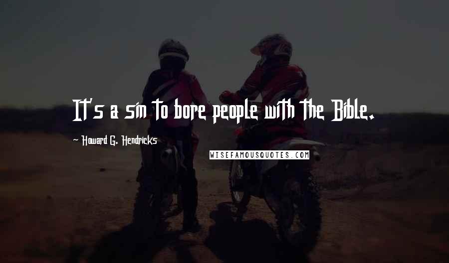 Howard G. Hendricks Quotes: It's a sin to bore people with the Bible.