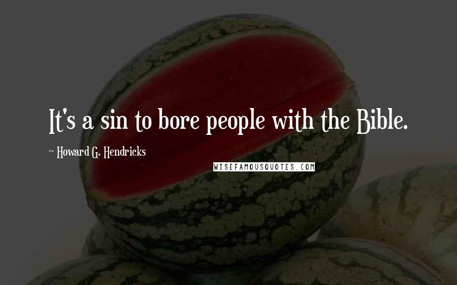 Howard G. Hendricks Quotes: It's a sin to bore people with the Bible.