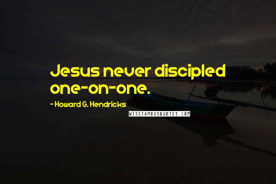 Howard G. Hendricks Quotes: Jesus never discipled one-on-one.