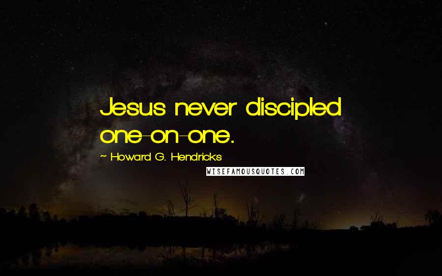 Howard G. Hendricks Quotes: Jesus never discipled one-on-one.