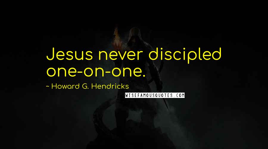 Howard G. Hendricks Quotes: Jesus never discipled one-on-one.