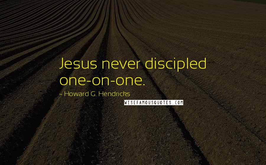 Howard G. Hendricks Quotes: Jesus never discipled one-on-one.