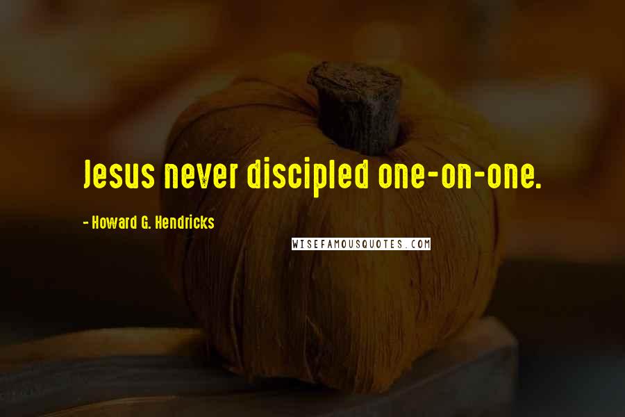 Howard G. Hendricks Quotes: Jesus never discipled one-on-one.