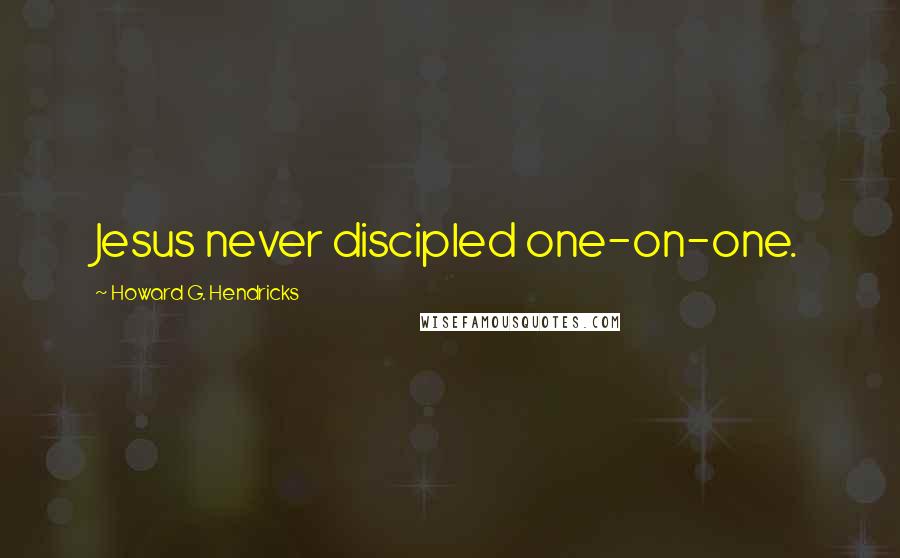 Howard G. Hendricks Quotes: Jesus never discipled one-on-one.