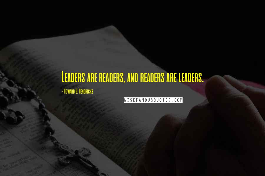 Howard G. Hendricks Quotes: Leaders are readers, and readers are leaders.