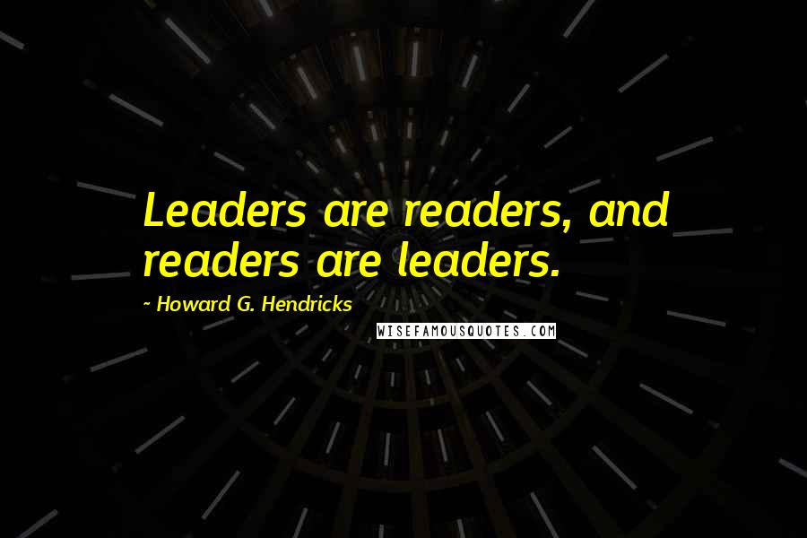Howard G. Hendricks Quotes: Leaders are readers, and readers are leaders.