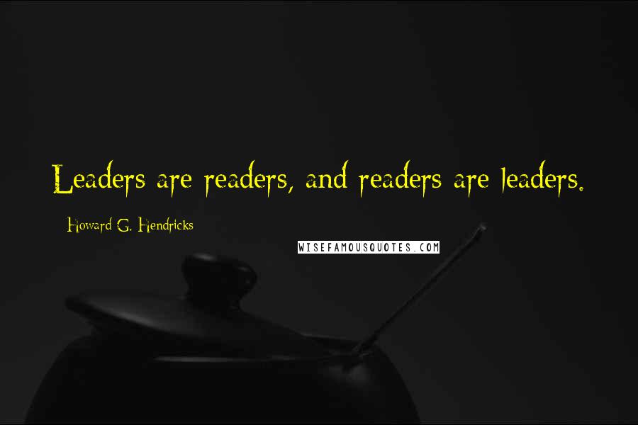 Howard G. Hendricks Quotes: Leaders are readers, and readers are leaders.