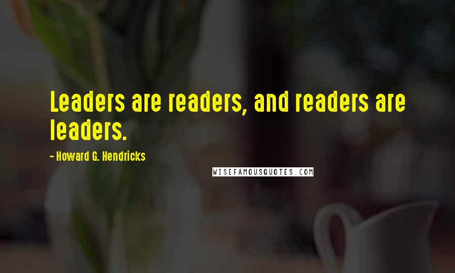 Howard G. Hendricks Quotes: Leaders are readers, and readers are leaders.