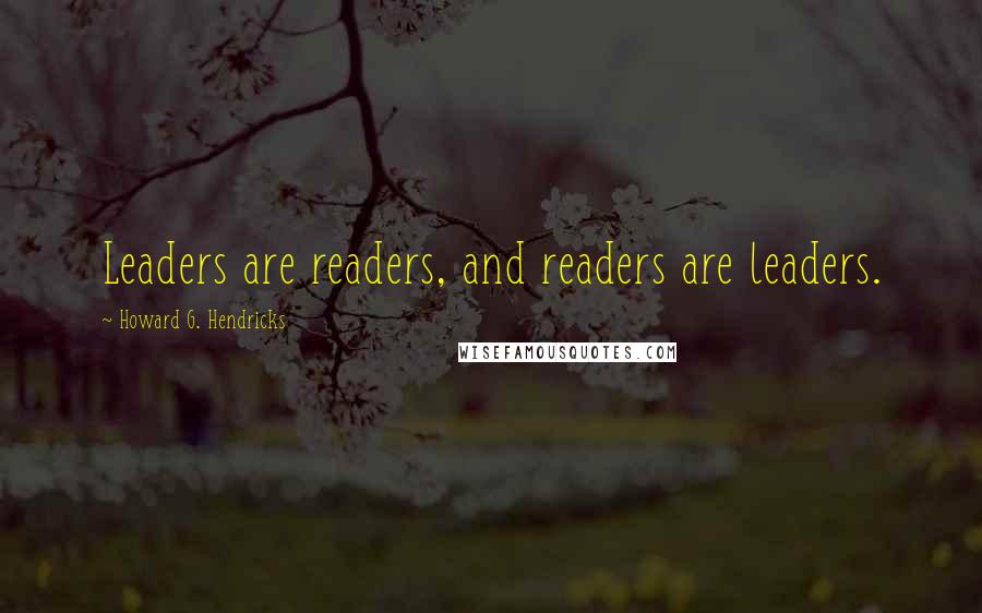 Howard G. Hendricks Quotes: Leaders are readers, and readers are leaders.