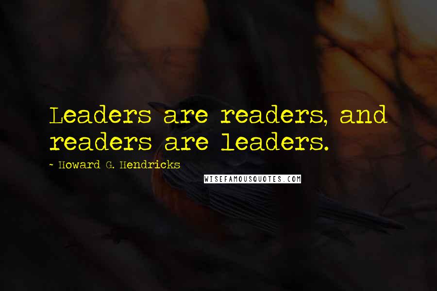Howard G. Hendricks Quotes: Leaders are readers, and readers are leaders.