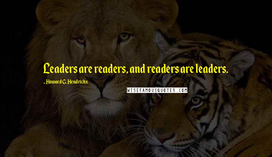 Howard G. Hendricks Quotes: Leaders are readers, and readers are leaders.