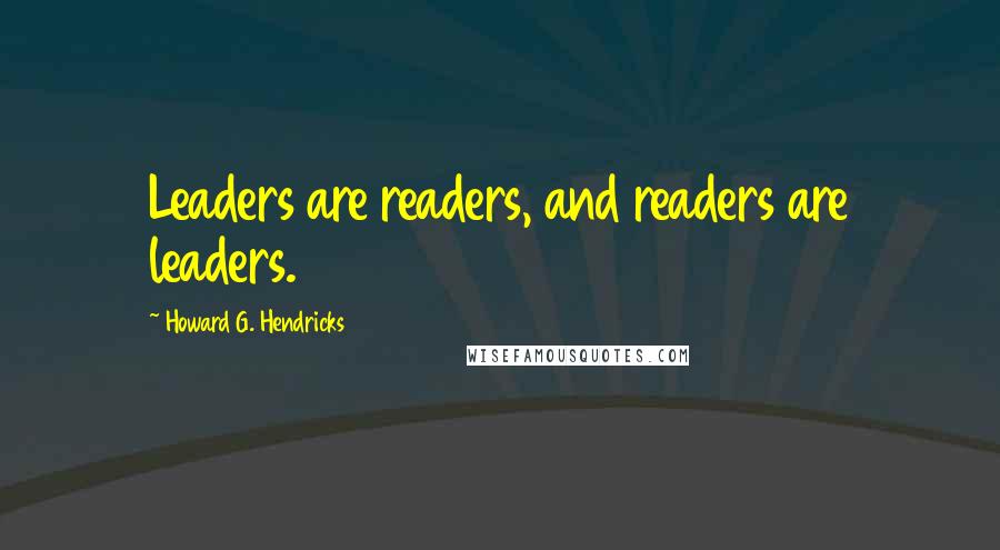 Howard G. Hendricks Quotes: Leaders are readers, and readers are leaders.