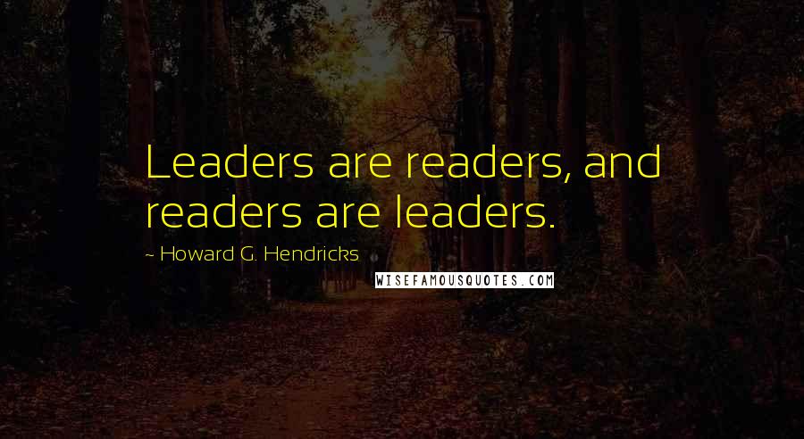 Howard G. Hendricks Quotes: Leaders are readers, and readers are leaders.