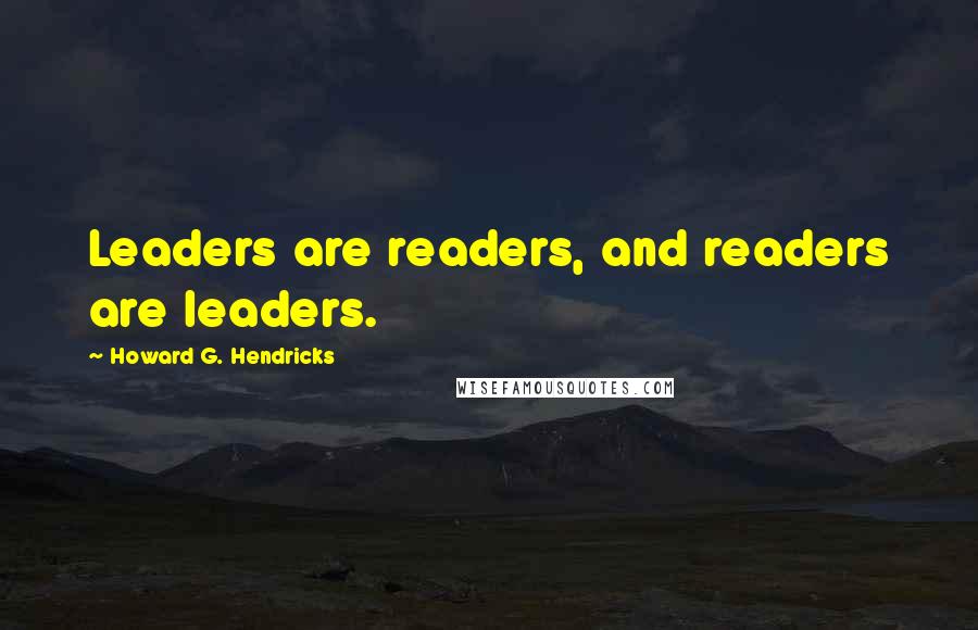 Howard G. Hendricks Quotes: Leaders are readers, and readers are leaders.