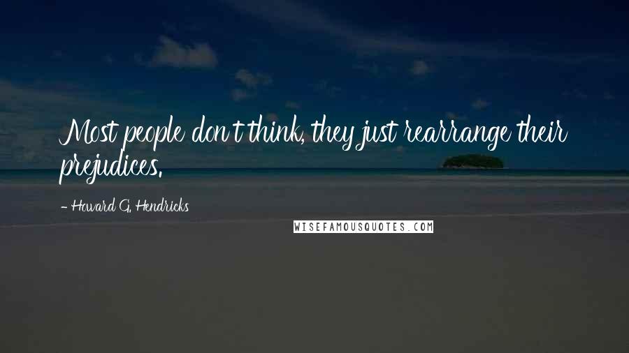 Howard G. Hendricks Quotes: Most people don't think, they just rearrange their prejudices.