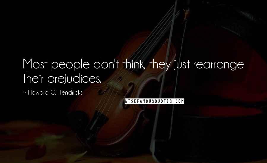 Howard G. Hendricks Quotes: Most people don't think, they just rearrange their prejudices.