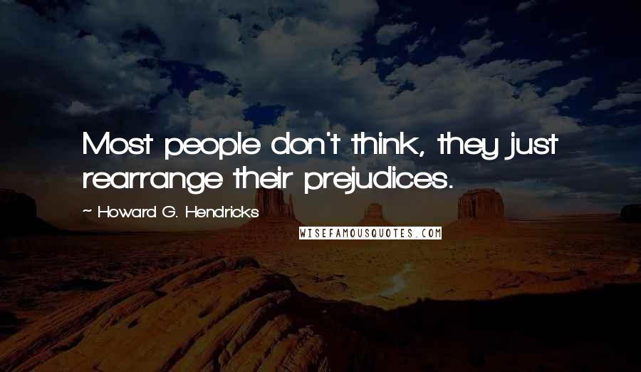 Howard G. Hendricks Quotes: Most people don't think, they just rearrange their prejudices.