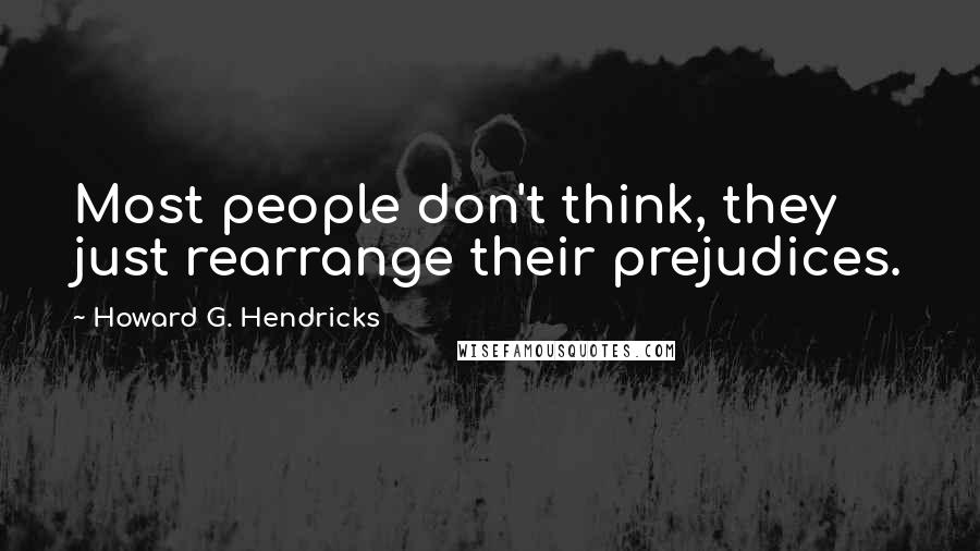 Howard G. Hendricks Quotes: Most people don't think, they just rearrange their prejudices.