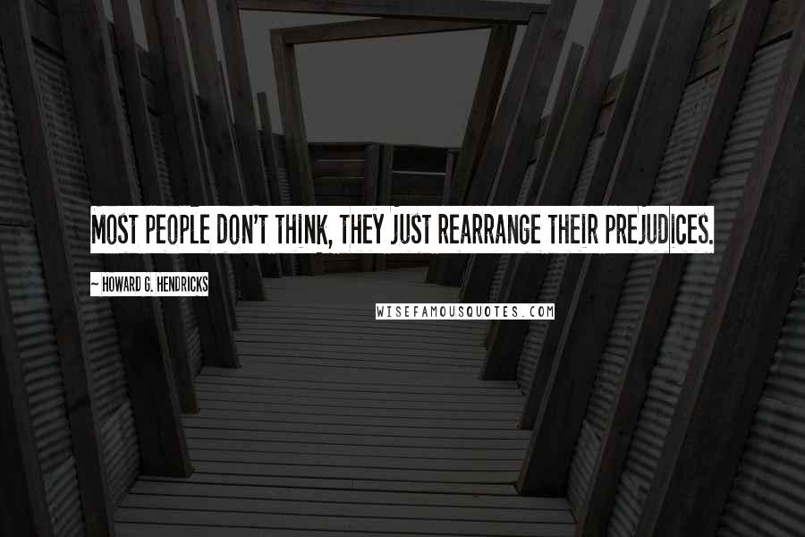 Howard G. Hendricks Quotes: Most people don't think, they just rearrange their prejudices.