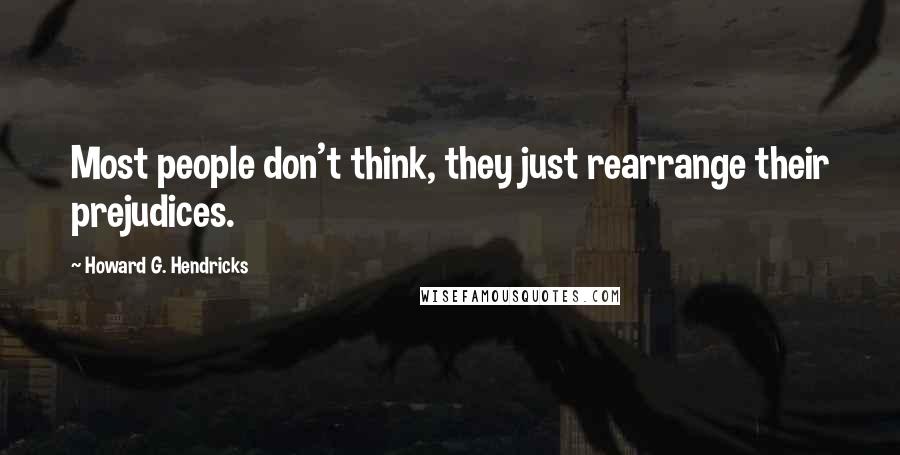 Howard G. Hendricks Quotes: Most people don't think, they just rearrange their prejudices.