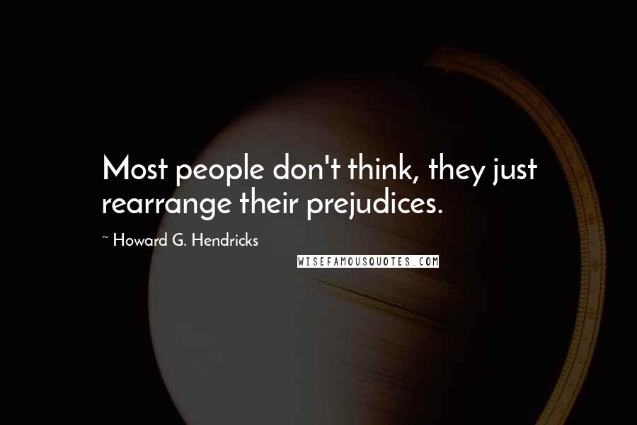 Howard G. Hendricks Quotes: Most people don't think, they just rearrange their prejudices.