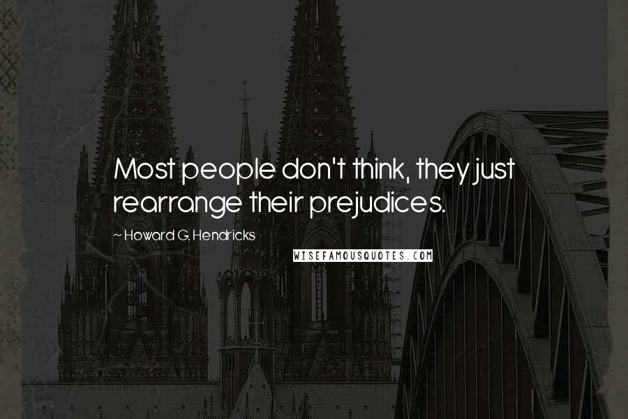 Howard G. Hendricks Quotes: Most people don't think, they just rearrange their prejudices.