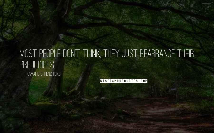 Howard G. Hendricks Quotes: Most people don't think, they just rearrange their prejudices.