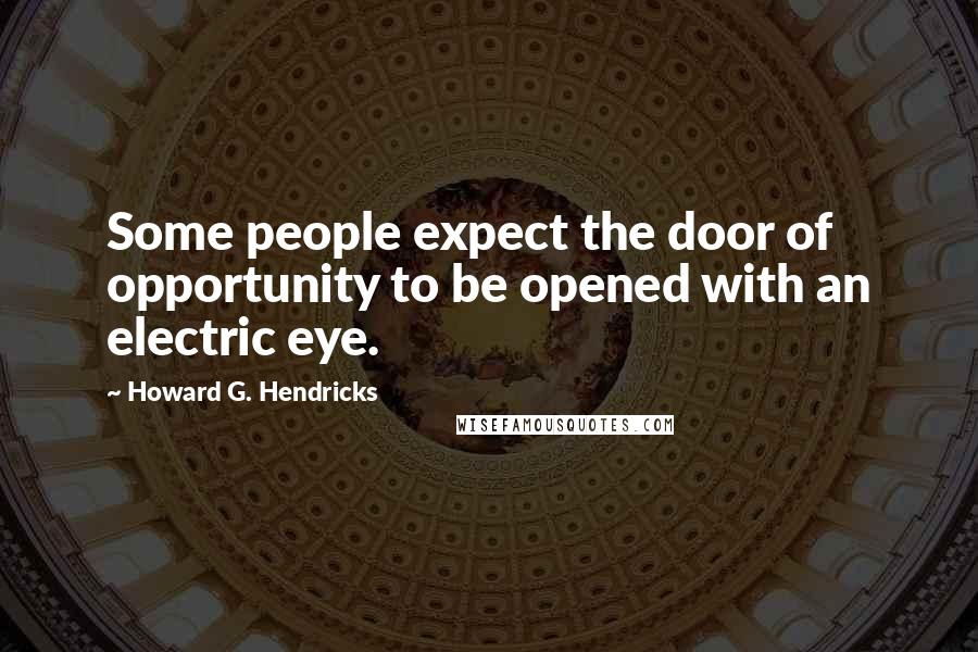 Howard G. Hendricks Quotes: Some people expect the door of opportunity to be opened with an electric eye.