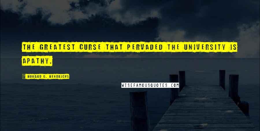 Howard G. Hendricks Quotes: The greatest curse that pervaded the university is apathy.