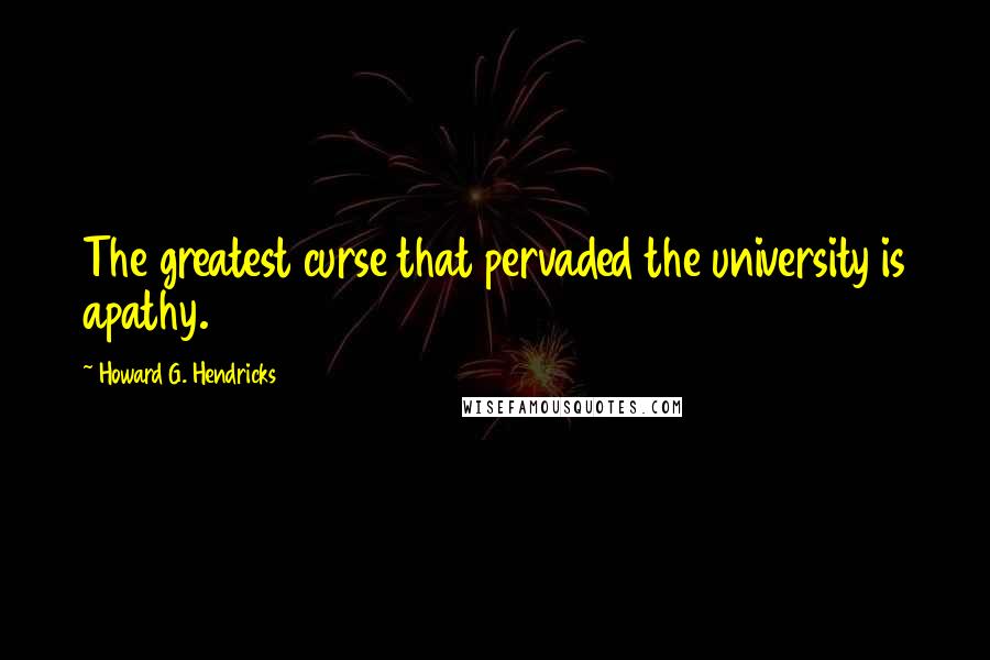 Howard G. Hendricks Quotes: The greatest curse that pervaded the university is apathy.
