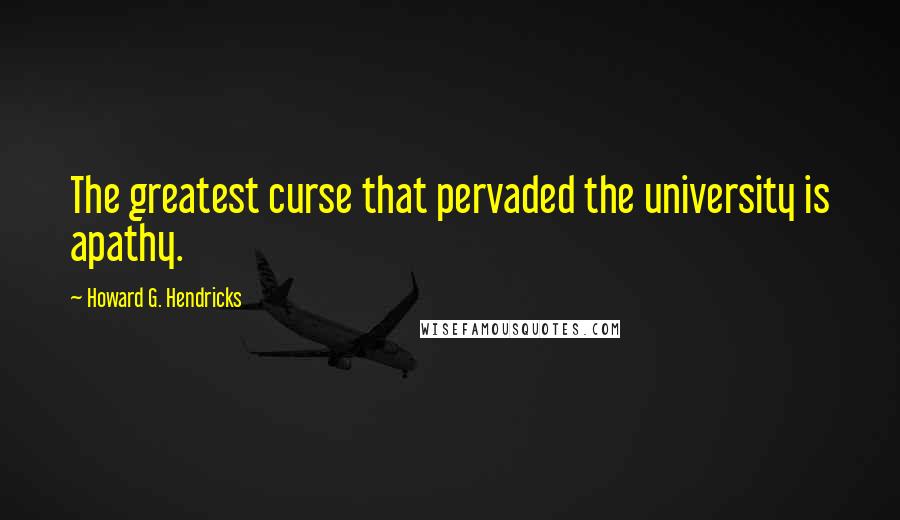 Howard G. Hendricks Quotes: The greatest curse that pervaded the university is apathy.