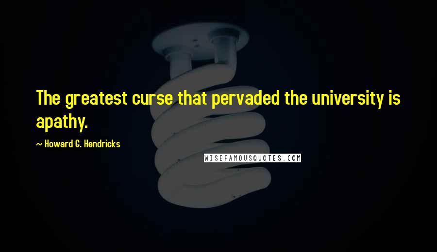 Howard G. Hendricks Quotes: The greatest curse that pervaded the university is apathy.