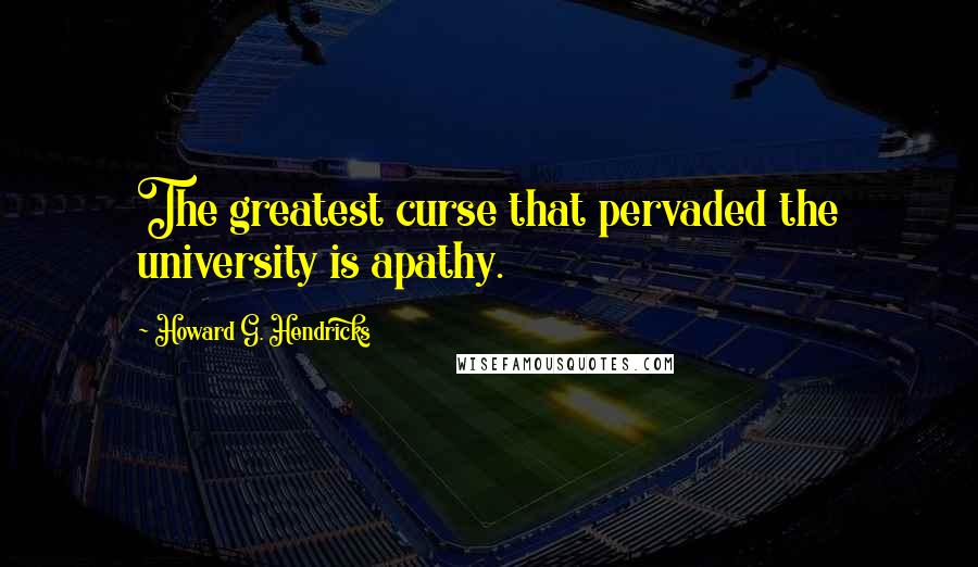 Howard G. Hendricks Quotes: The greatest curse that pervaded the university is apathy.