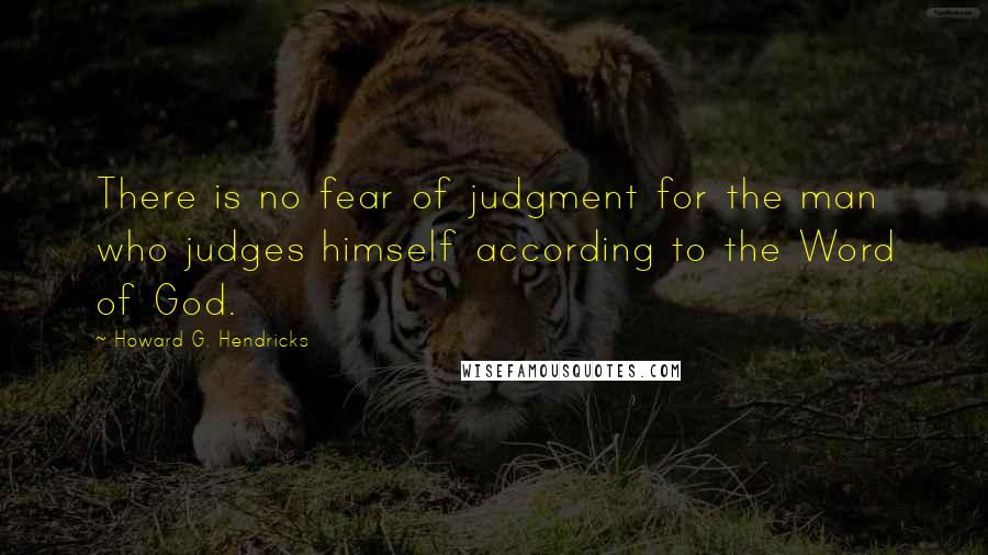 Howard G. Hendricks Quotes: There is no fear of judgment for the man who judges himself according to the Word of God.