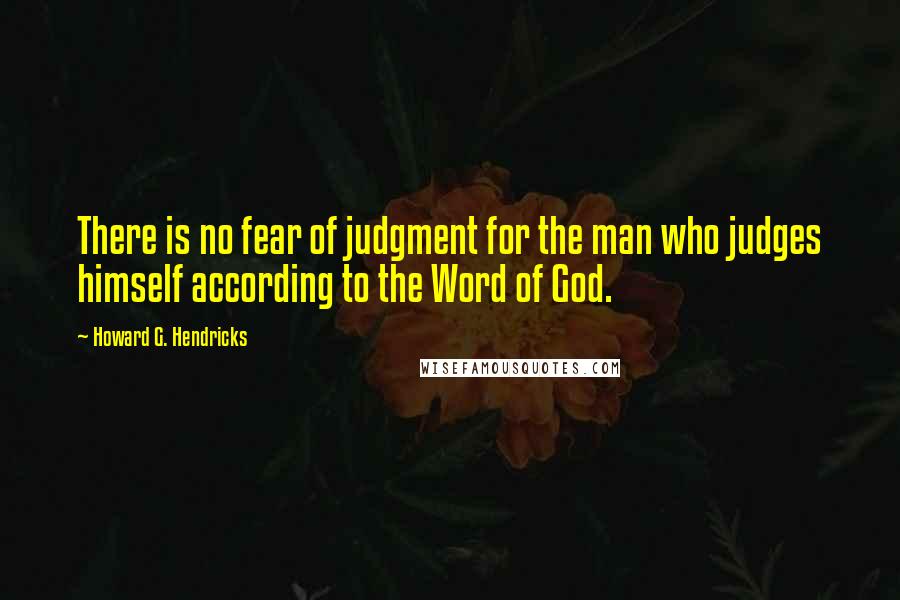 Howard G. Hendricks Quotes: There is no fear of judgment for the man who judges himself according to the Word of God.