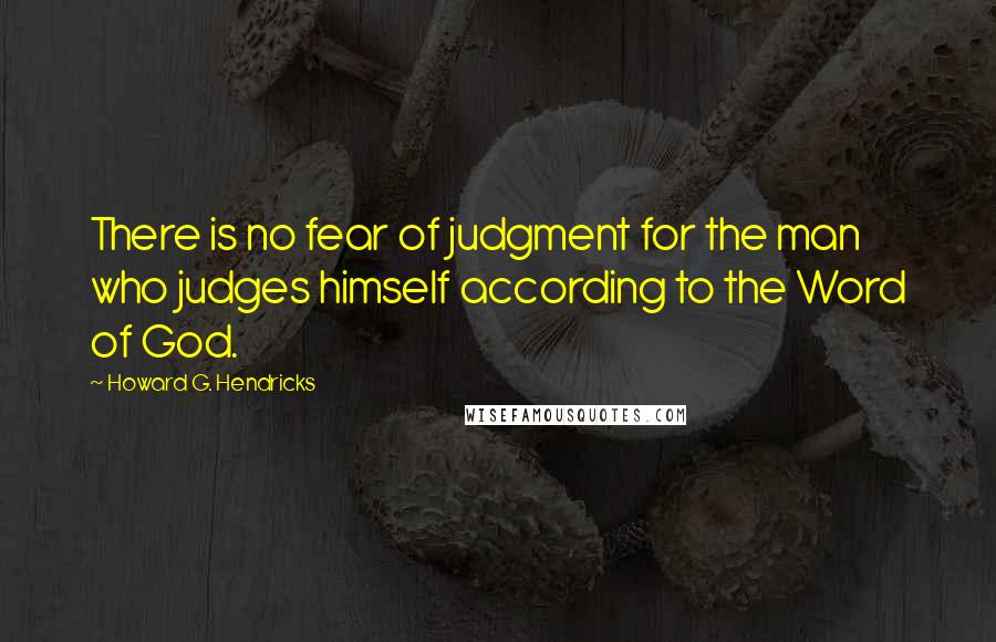 Howard G. Hendricks Quotes: There is no fear of judgment for the man who judges himself according to the Word of God.