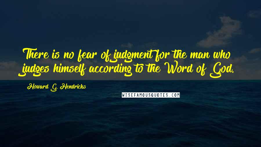 Howard G. Hendricks Quotes: There is no fear of judgment for the man who judges himself according to the Word of God.