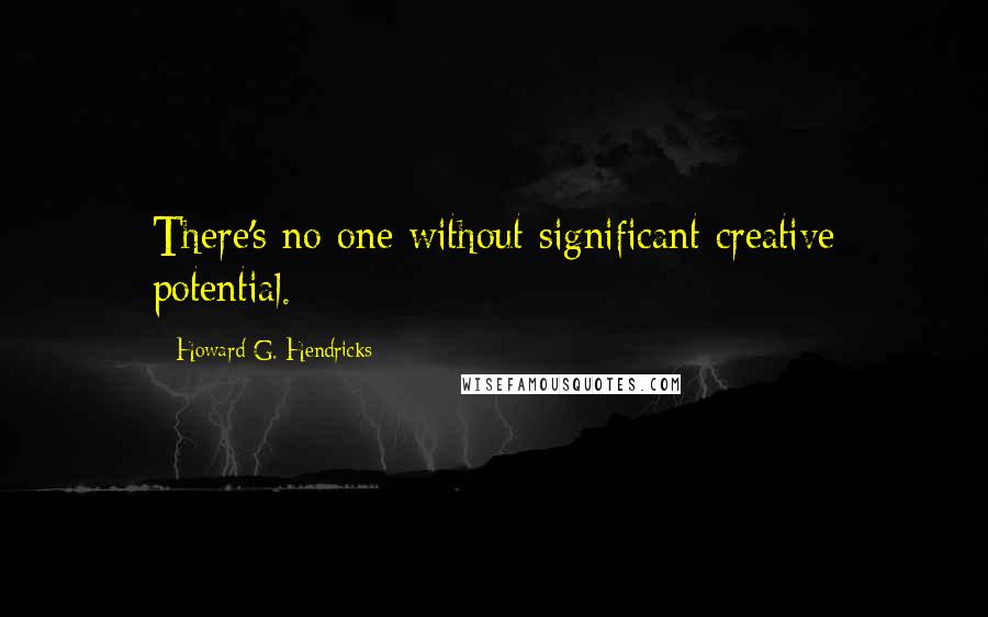 Howard G. Hendricks Quotes: There's no one without significant creative potential.