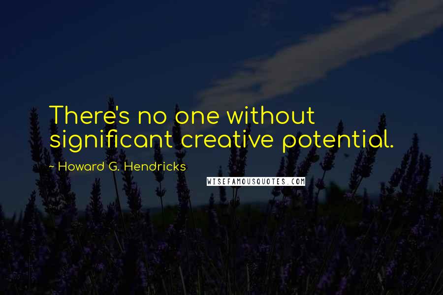 Howard G. Hendricks Quotes: There's no one without significant creative potential.