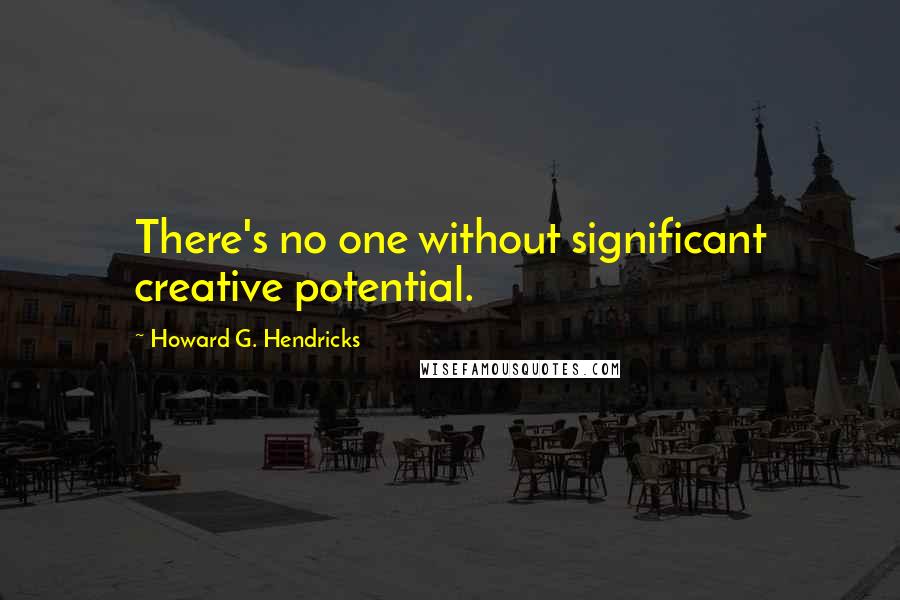 Howard G. Hendricks Quotes: There's no one without significant creative potential.