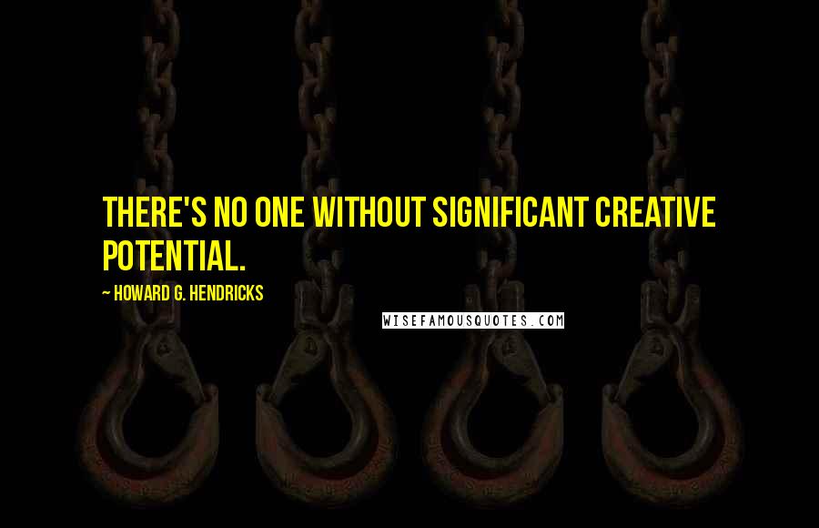 Howard G. Hendricks Quotes: There's no one without significant creative potential.