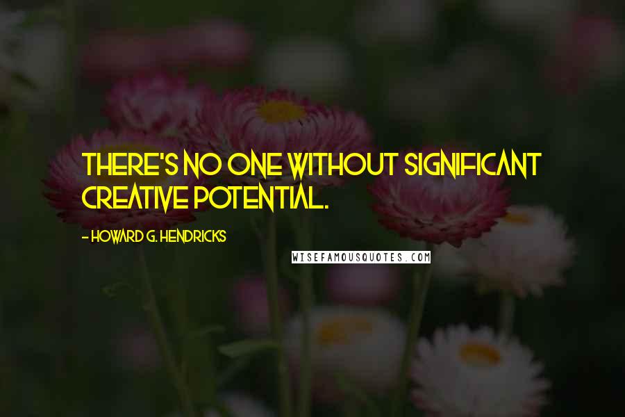 Howard G. Hendricks Quotes: There's no one without significant creative potential.